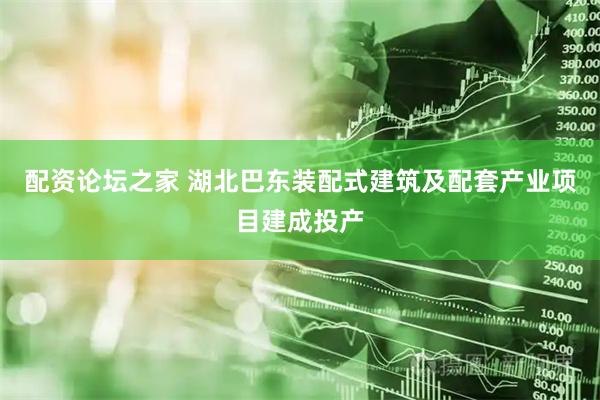 配资论坛之家 湖北巴东装配式建筑及配套产业项目建成投产