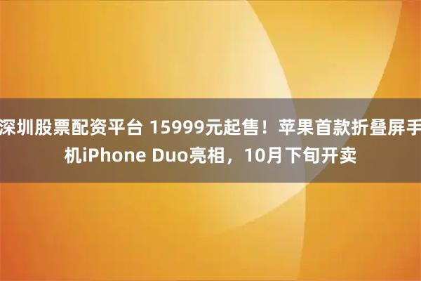 深圳股票配资平台 15999元起售！苹果首款折叠屏手机iPhone Duo亮相，10月下旬开卖